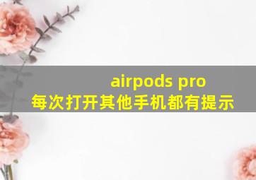 airpods pro每次打开其他手机都有提示